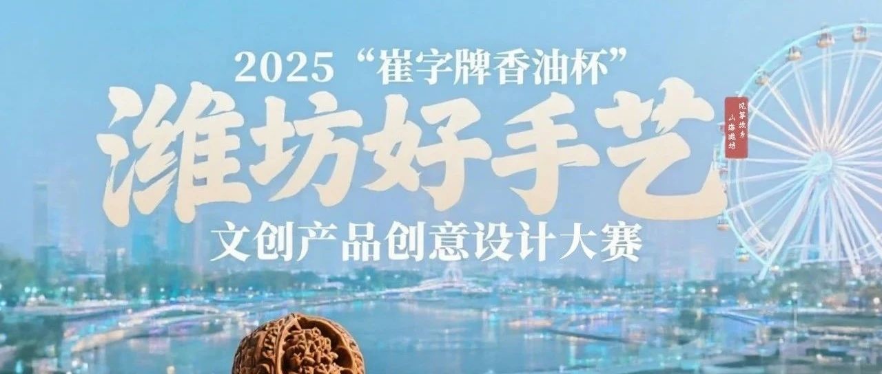 2025 “崔字牌香油杯” 潍坊好手艺文创产品创意设计大赛-CNYISAI艺赛 | 翕然艺术