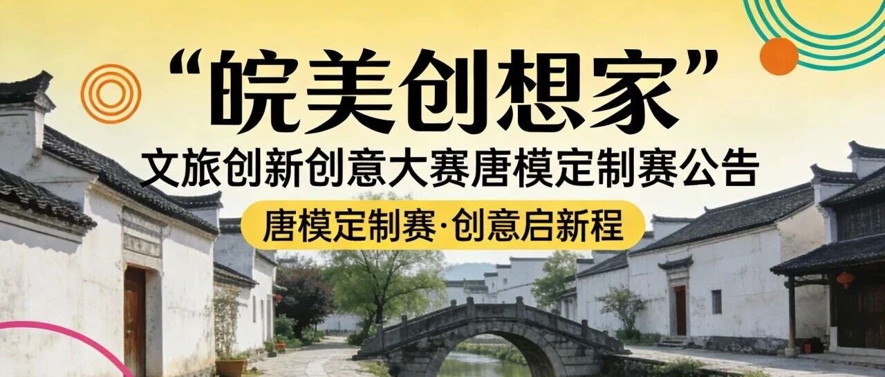 2026“皖美创想家” 文旅创新创意大赛 唐模定制赛-CNYISAI艺赛 | 翕然艺术